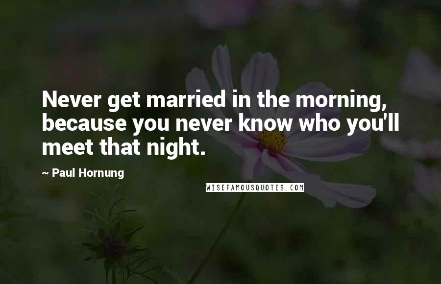 Paul Hornung Quotes: Never get married in the morning, because you never know who you'll meet that night.