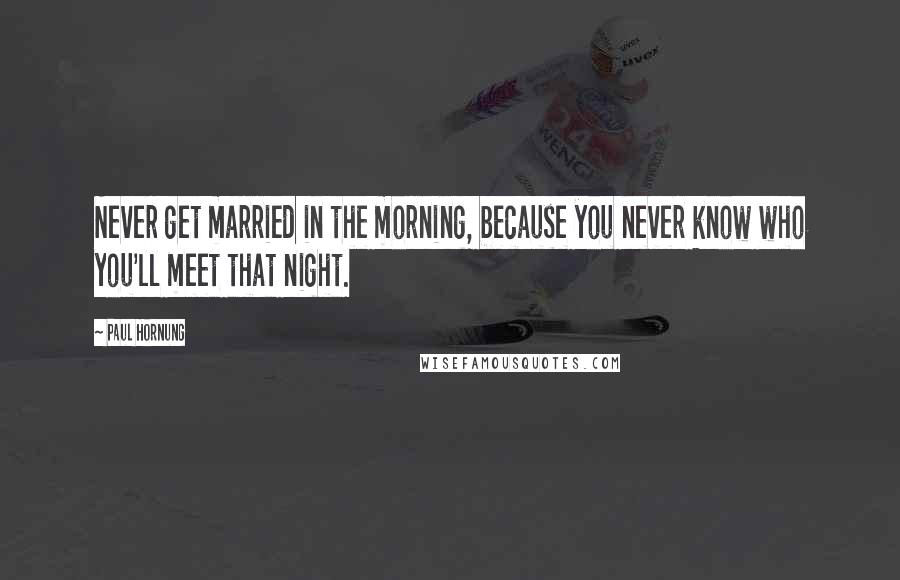 Paul Hornung Quotes: Never get married in the morning, because you never know who you'll meet that night.