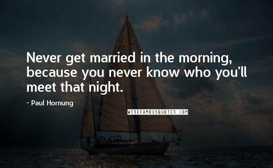 Paul Hornung Quotes: Never get married in the morning, because you never know who you'll meet that night.