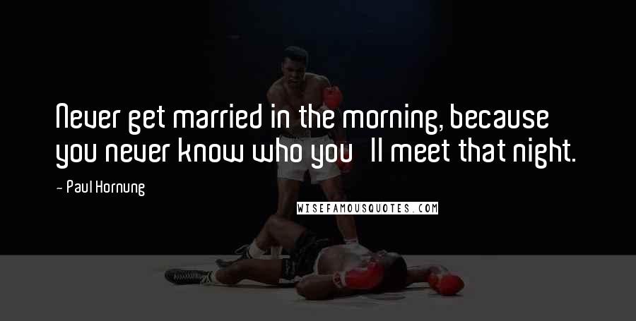 Paul Hornung Quotes: Never get married in the morning, because you never know who you'll meet that night.