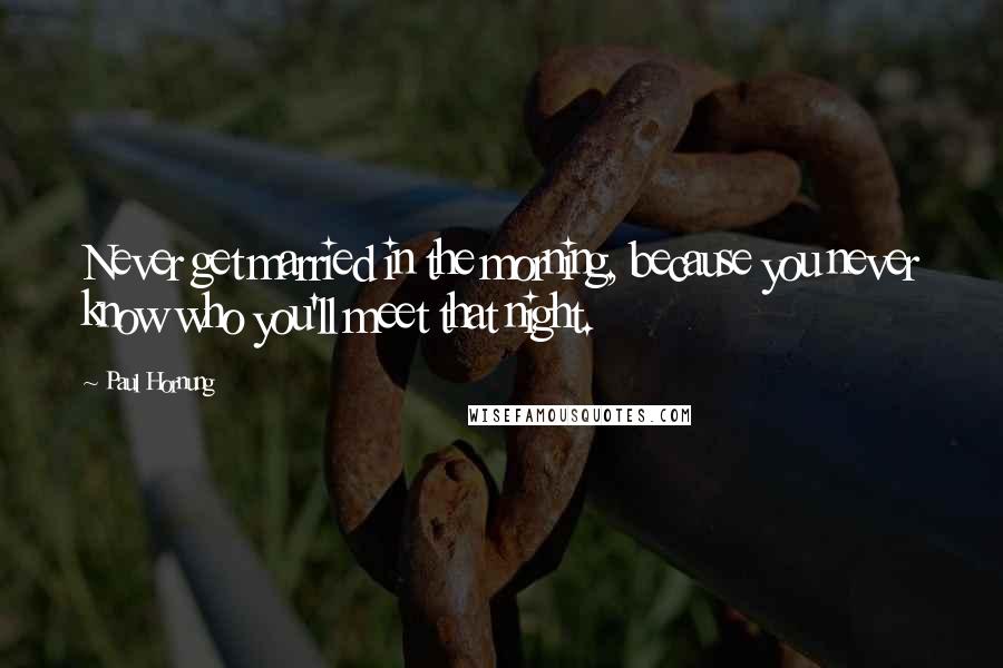 Paul Hornung Quotes: Never get married in the morning, because you never know who you'll meet that night.