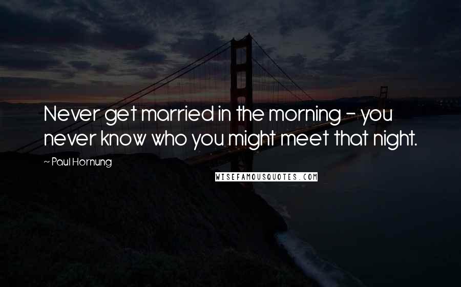 Paul Hornung Quotes: Never get married in the morning - you never know who you might meet that night.