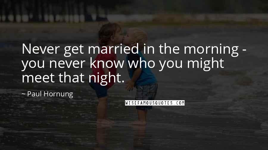 Paul Hornung Quotes: Never get married in the morning - you never know who you might meet that night.