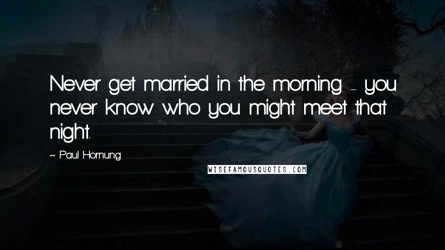 Paul Hornung Quotes: Never get married in the morning - you never know who you might meet that night.