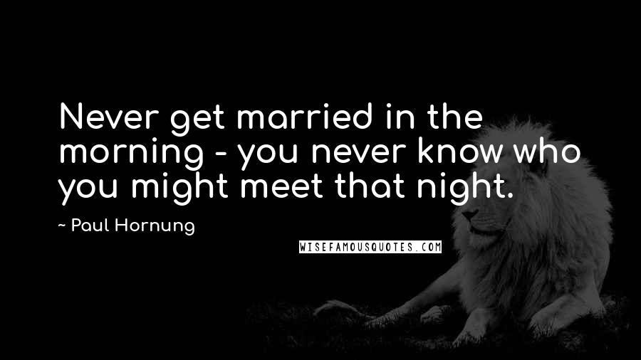 Paul Hornung Quotes: Never get married in the morning - you never know who you might meet that night.