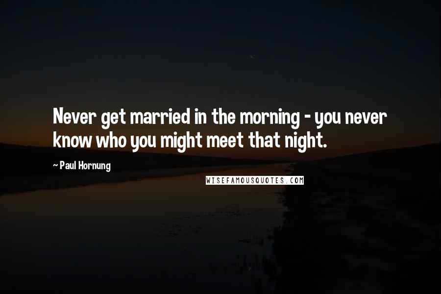 Paul Hornung Quotes: Never get married in the morning - you never know who you might meet that night.