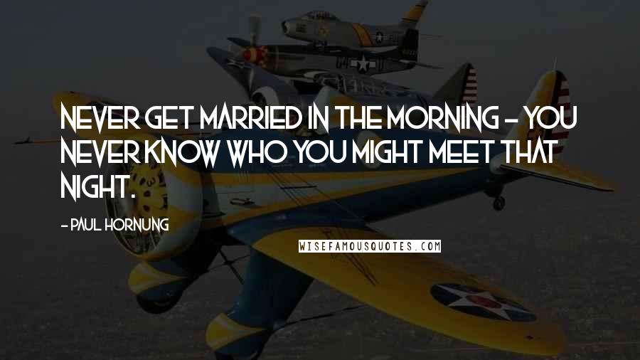 Paul Hornung Quotes: Never get married in the morning - you never know who you might meet that night.