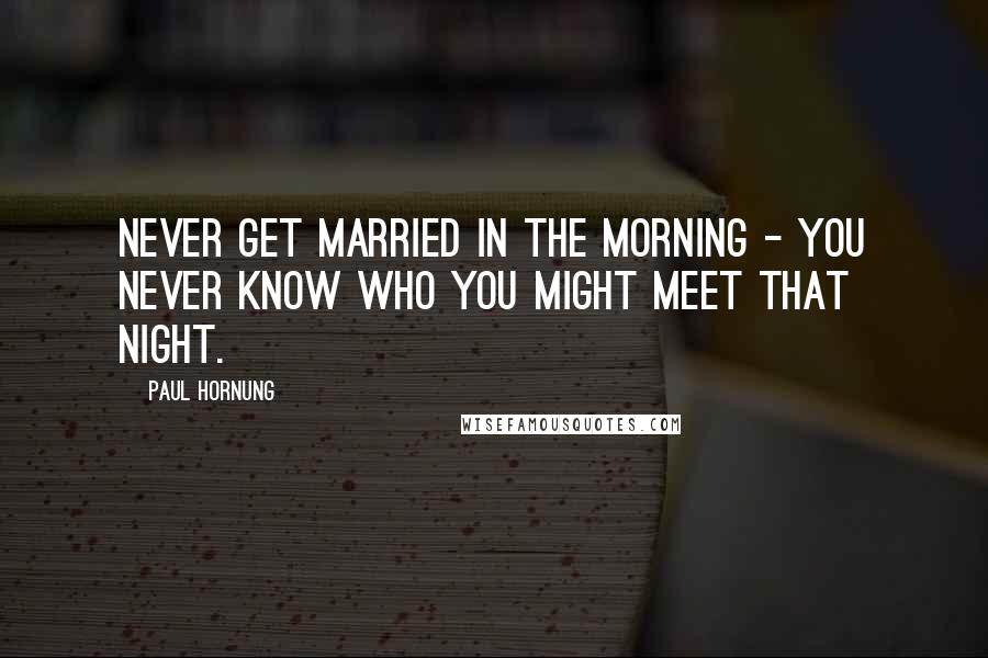 Paul Hornung Quotes: Never get married in the morning - you never know who you might meet that night.