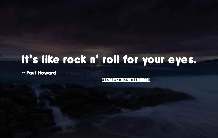 Paul Howard Quotes: It's like rock n' roll for your eyes.