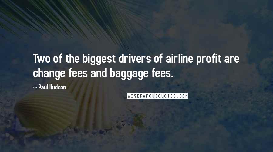 Paul Hudson Quotes: Two of the biggest drivers of airline profit are change fees and baggage fees.