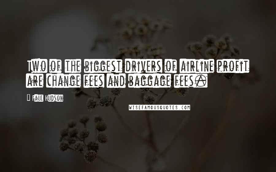 Paul Hudson Quotes: Two of the biggest drivers of airline profit are change fees and baggage fees.