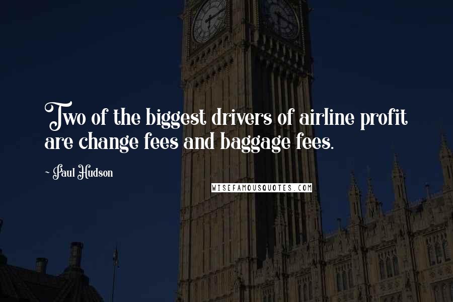 Paul Hudson Quotes: Two of the biggest drivers of airline profit are change fees and baggage fees.