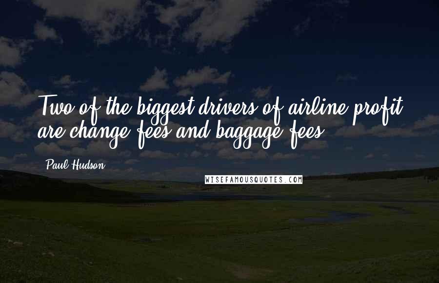 Paul Hudson Quotes: Two of the biggest drivers of airline profit are change fees and baggage fees.