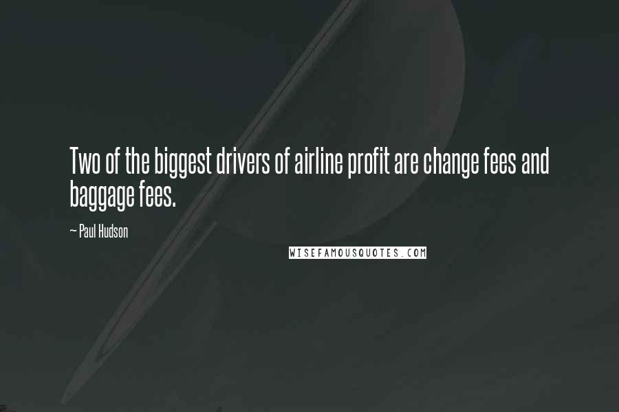 Paul Hudson Quotes: Two of the biggest drivers of airline profit are change fees and baggage fees.