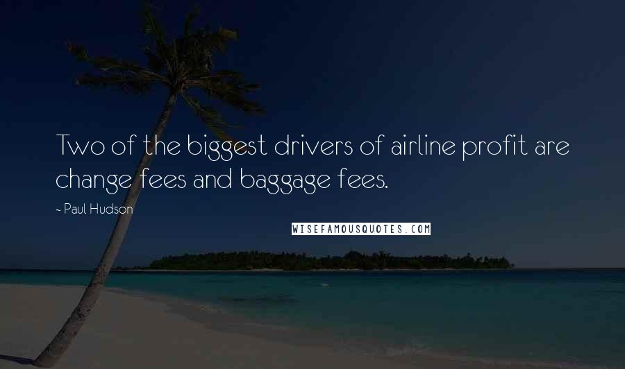 Paul Hudson Quotes: Two of the biggest drivers of airline profit are change fees and baggage fees.