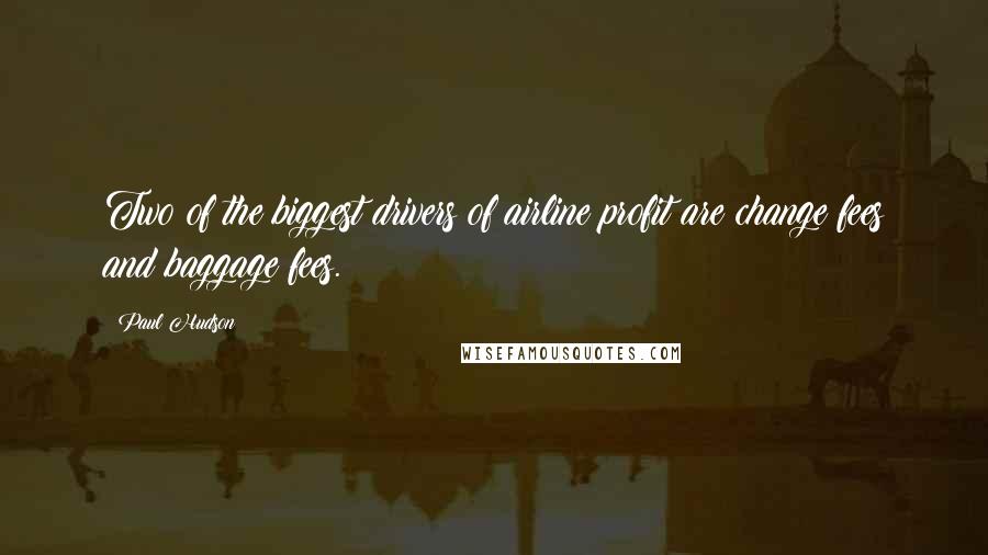 Paul Hudson Quotes: Two of the biggest drivers of airline profit are change fees and baggage fees.