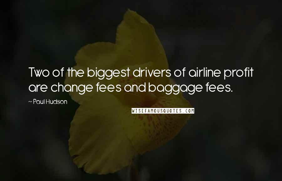 Paul Hudson Quotes: Two of the biggest drivers of airline profit are change fees and baggage fees.