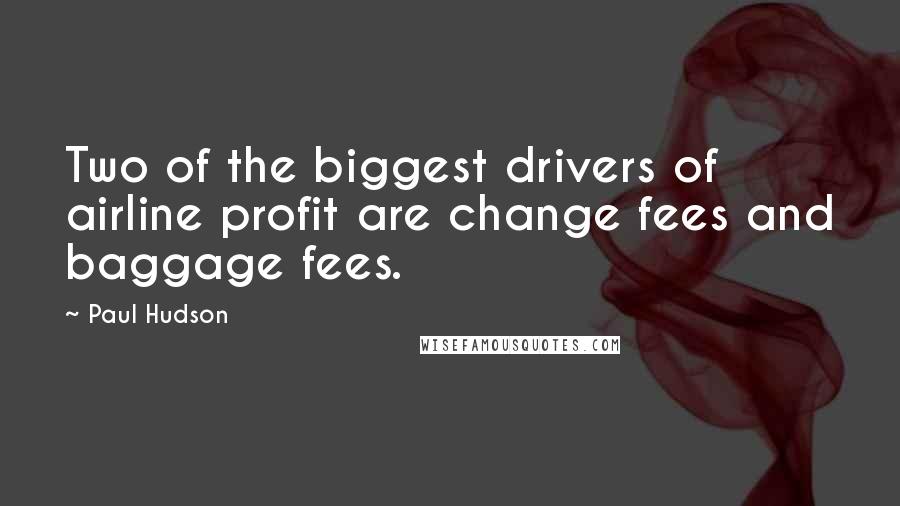 Paul Hudson Quotes: Two of the biggest drivers of airline profit are change fees and baggage fees.