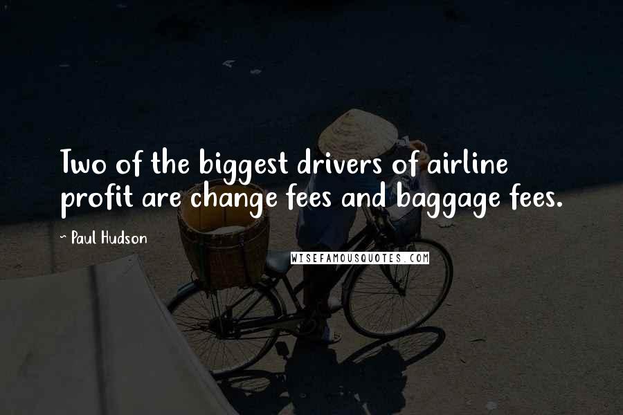 Paul Hudson Quotes: Two of the biggest drivers of airline profit are change fees and baggage fees.