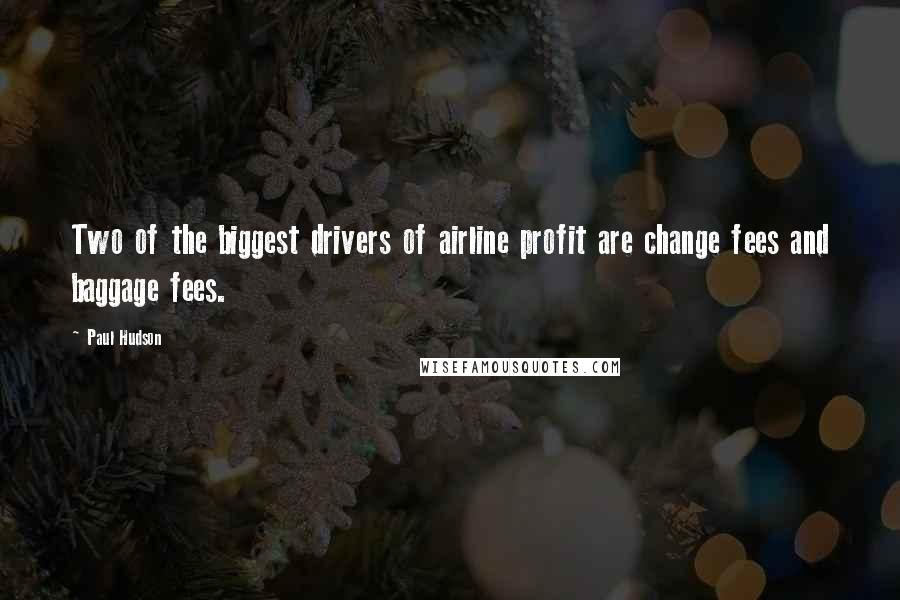 Paul Hudson Quotes: Two of the biggest drivers of airline profit are change fees and baggage fees.