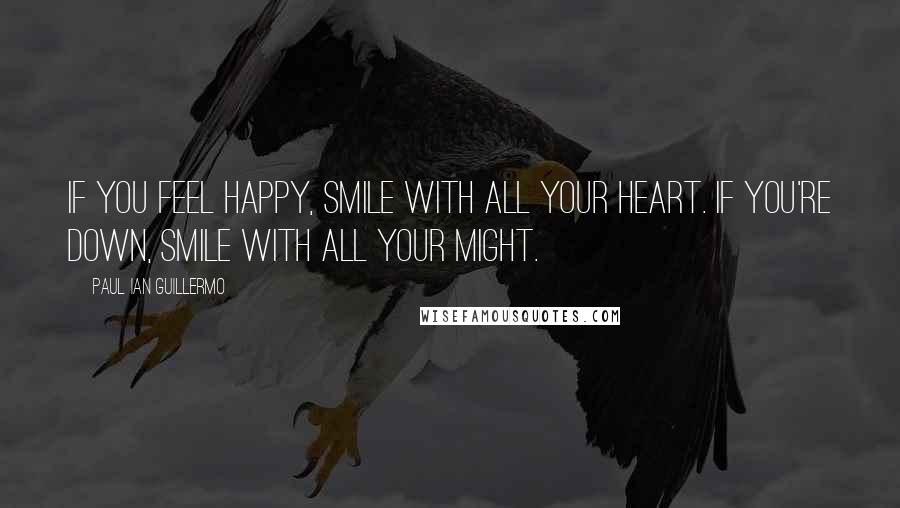 Paul Ian Guillermo Quotes: If you feel happy, Smile with all your heart. if you're down, smile with all your might.