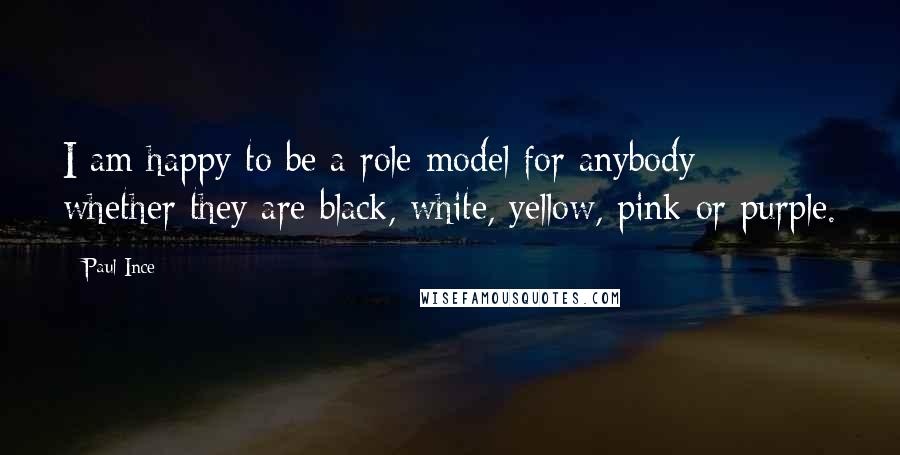 Paul Ince Quotes: I am happy to be a role model for anybody - whether they are black, white, yellow, pink or purple.