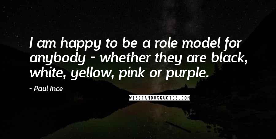 Paul Ince Quotes: I am happy to be a role model for anybody - whether they are black, white, yellow, pink or purple.