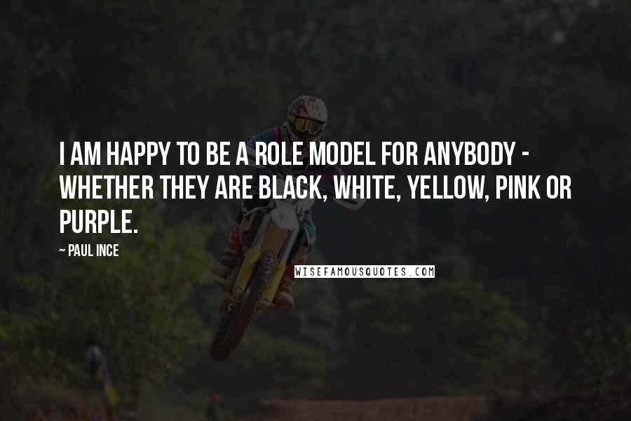 Paul Ince Quotes: I am happy to be a role model for anybody - whether they are black, white, yellow, pink or purple.
