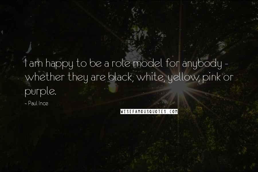 Paul Ince Quotes: I am happy to be a role model for anybody - whether they are black, white, yellow, pink or purple.