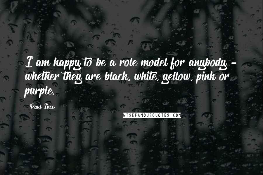 Paul Ince Quotes: I am happy to be a role model for anybody - whether they are black, white, yellow, pink or purple.