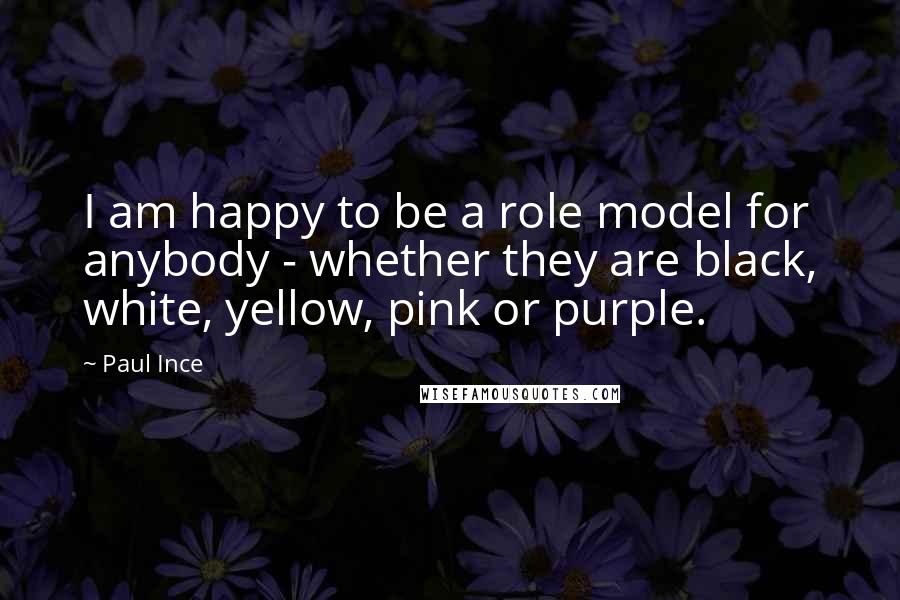 Paul Ince Quotes: I am happy to be a role model for anybody - whether they are black, white, yellow, pink or purple.