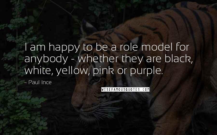 Paul Ince Quotes: I am happy to be a role model for anybody - whether they are black, white, yellow, pink or purple.