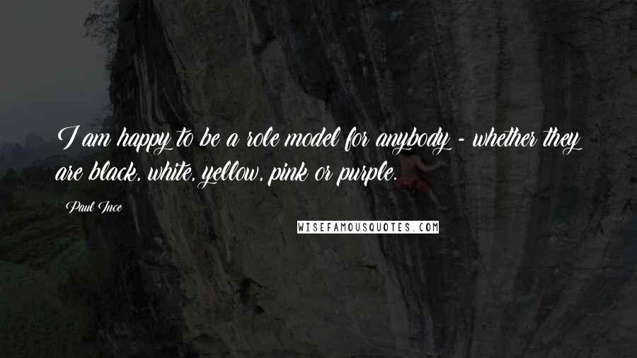 Paul Ince Quotes: I am happy to be a role model for anybody - whether they are black, white, yellow, pink or purple.