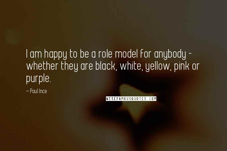 Paul Ince Quotes: I am happy to be a role model for anybody - whether they are black, white, yellow, pink or purple.