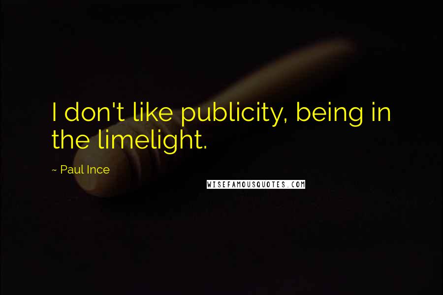 Paul Ince Quotes: I don't like publicity, being in the limelight.