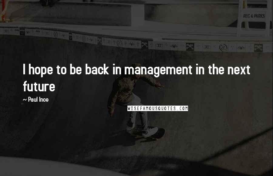 Paul Ince Quotes: I hope to be back in management in the next future