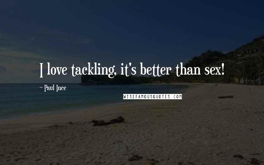 Paul Ince Quotes: I love tackling, it's better than sex!