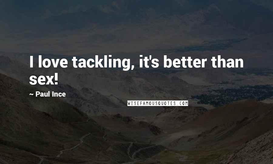 Paul Ince Quotes: I love tackling, it's better than sex!