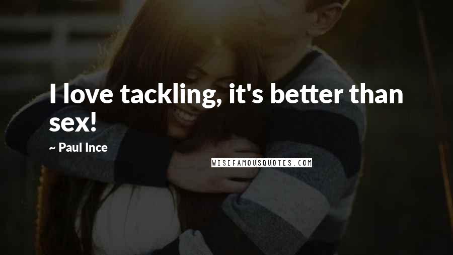 Paul Ince Quotes: I love tackling, it's better than sex!