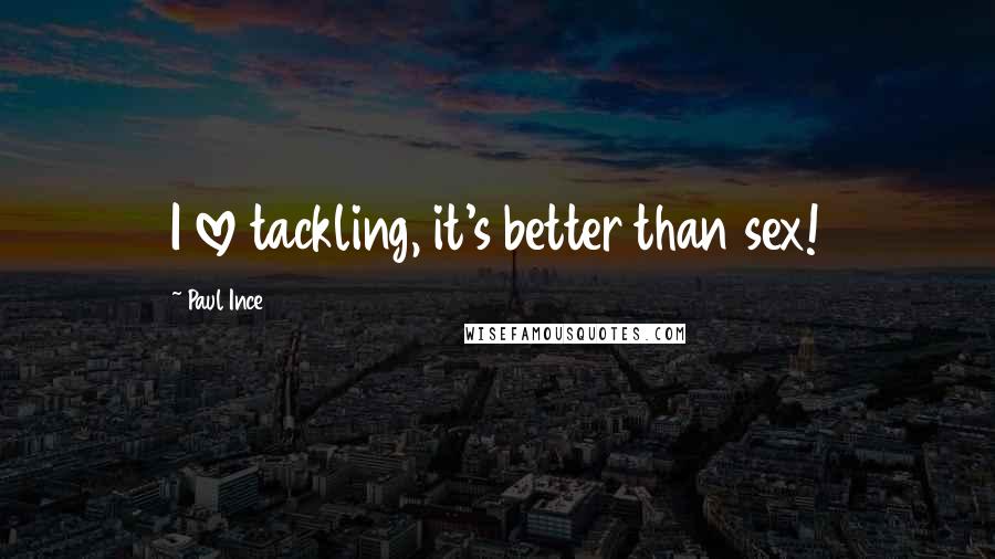Paul Ince Quotes: I love tackling, it's better than sex!
