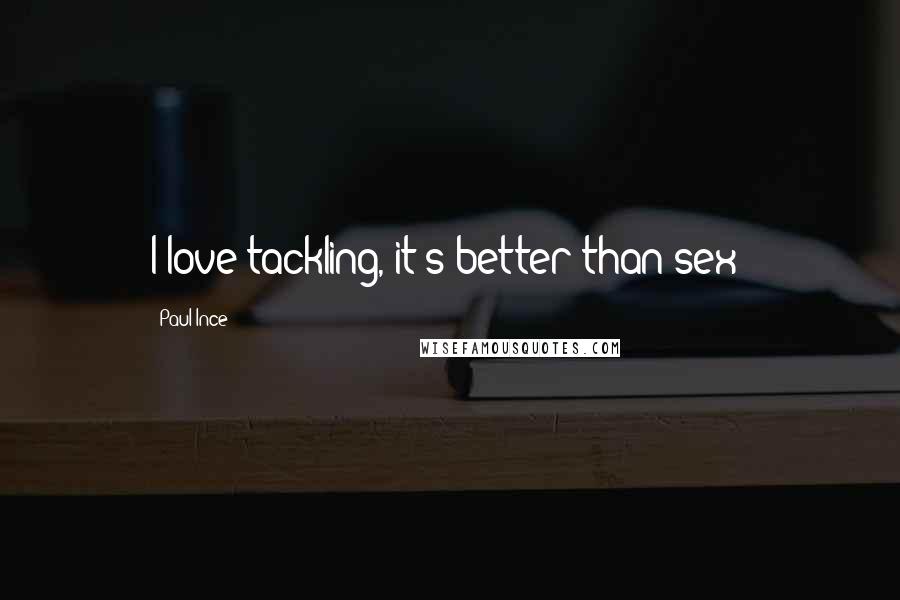 Paul Ince Quotes: I love tackling, it's better than sex!