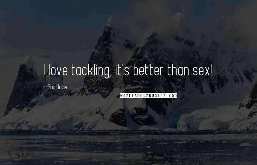 Paul Ince Quotes: I love tackling, it's better than sex!