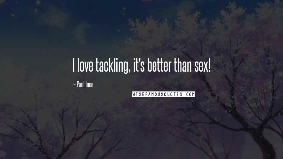 Paul Ince Quotes: I love tackling, it's better than sex!