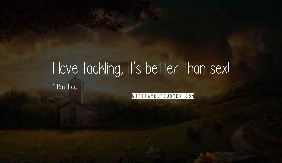 Paul Ince Quotes: I love tackling, it's better than sex!