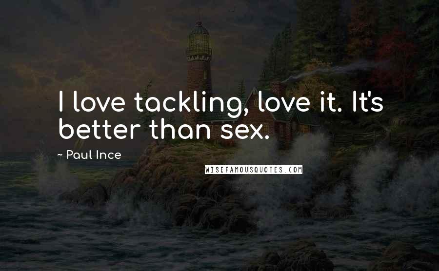 Paul Ince Quotes: I love tackling, love it. It's better than sex.