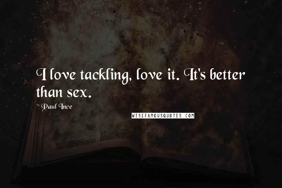 Paul Ince Quotes: I love tackling, love it. It's better than sex.