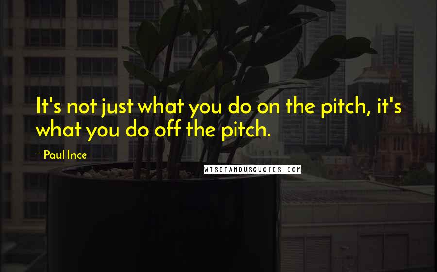 Paul Ince Quotes: It's not just what you do on the pitch, it's what you do off the pitch.