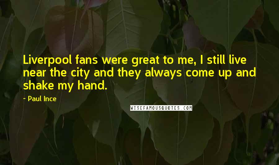 Paul Ince Quotes: Liverpool fans were great to me, I still live near the city and they always come up and shake my hand.