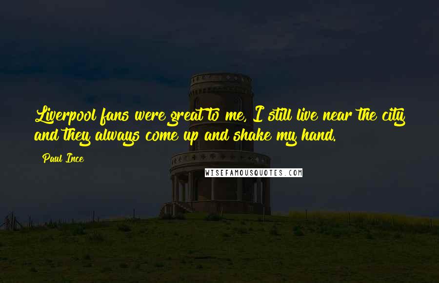 Paul Ince Quotes: Liverpool fans were great to me, I still live near the city and they always come up and shake my hand.