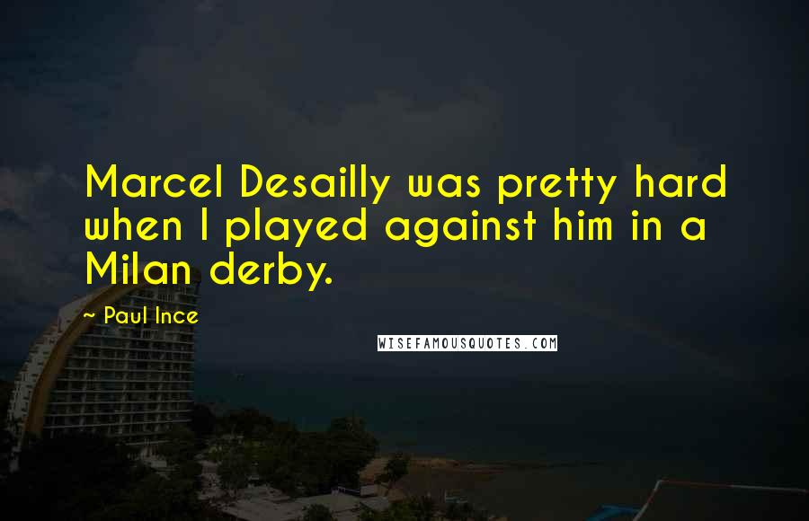 Paul Ince Quotes: Marcel Desailly was pretty hard when I played against him in a Milan derby.